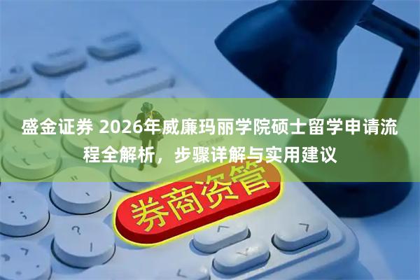 盛金证券 2026年威廉玛丽学院硕士留学申请流程全解析，步骤详解与实用建议