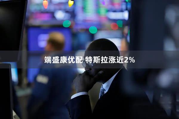 端盛康优配 特斯拉涨近2%