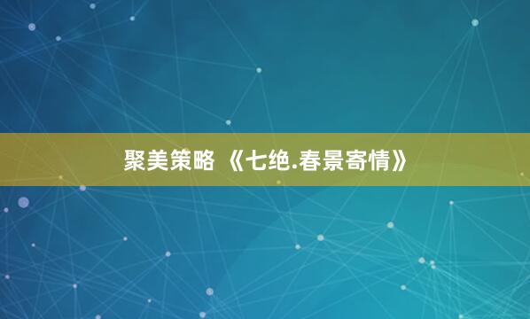 聚美策略 《七绝.春景寄情》