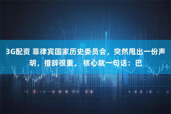 3G配资 菲律宾国家历史委员会，突然甩出一份声明，措辞很重。 核心就一句话：巴