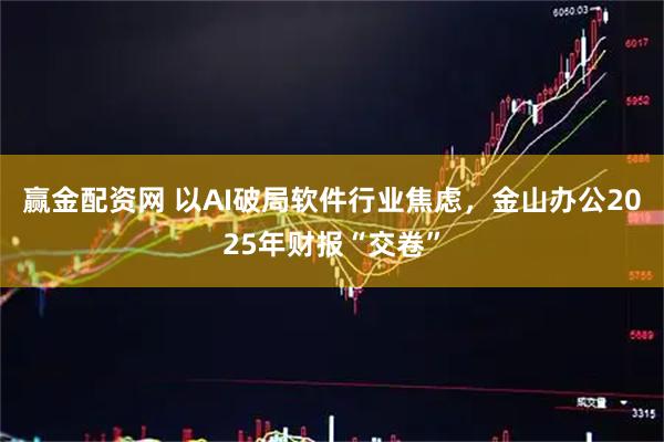 赢金配资网 以AI破局软件行业焦虑，金山办公2025年财报“交卷”