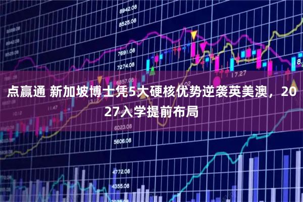 点赢通 新加坡博士凭5大硬核优势逆袭英美澳，2027入学提前布局