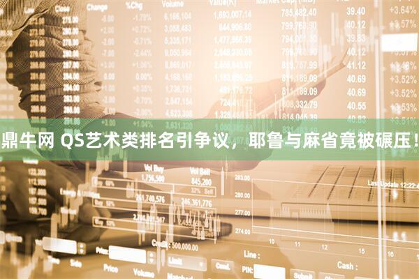 鼎牛网 QS艺术类排名引争议，耶鲁与麻省竟被碾压！