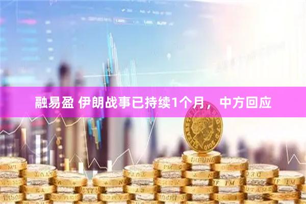 融易盈 伊朗战事已持续1个月，中方回应