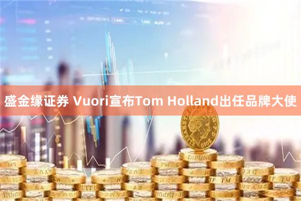 盛金缘证券 Vuori宣布Tom Holland出任品牌大使