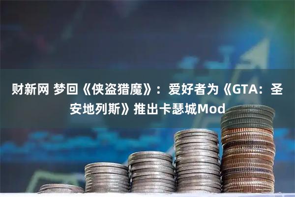 财新网 梦回《侠盗猎魔》:爱好者为《GTA:圣安地列斯》推出卡瑟城Mod