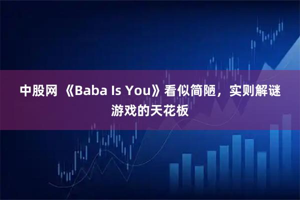 中股网 《Baba Is You》看似简陋，实则解谜游戏的天花板