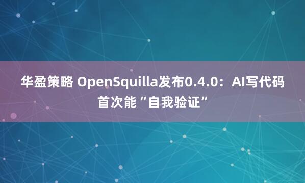 华盈策略 OpenSquilla发布0.4.0:AI写代码首次能“自我验证”