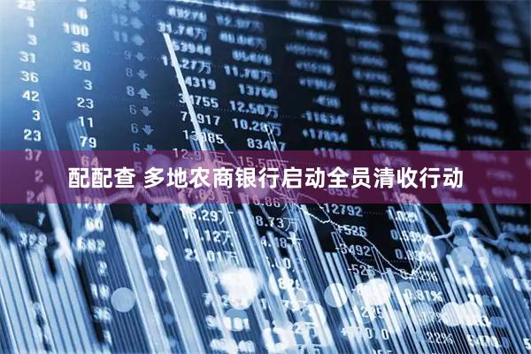配配查 多地农商银行启动全员清收行动
