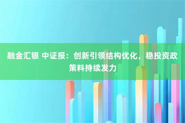 融金汇银 中证报：创新引领结构优化，稳投资政策料持续发力