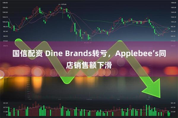 国信配资 Dine Brands转亏，Applebee’s同店销售额下滑