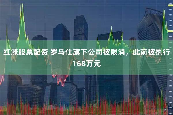 红涨股票配资 罗马仕旗下公司被限消，此前被执行168万元