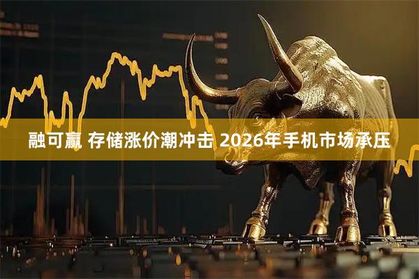 融可赢 存储涨价潮冲击 2026年手机市场承压