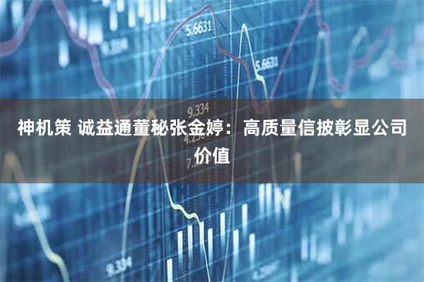 神机策 诚益通董秘张金婷：高质量信披彰显公司价值