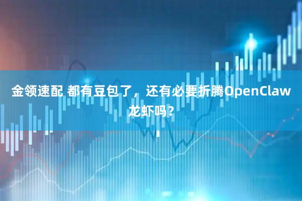 金领速配 都有豆包了，还有必要折腾OpenClaw龙虾吗？