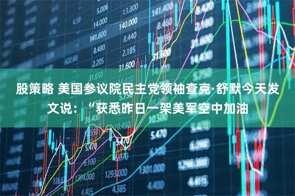 股策略 美国参议院民主党领袖查克·舒默今天发文说：“获悉昨日一架美军空中加油