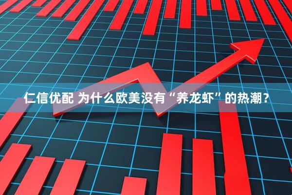 仁信优配 为什么欧美没有“养龙虾”的热潮？
