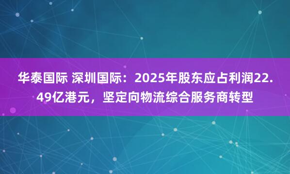 华泰国际 深圳国际:2025年股东应占利润22.49亿港元,坚定向物流综合服务商转型