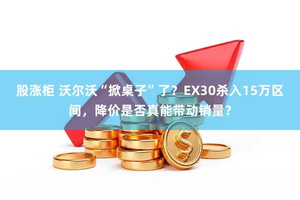 股涨柜 沃尔沃“掀桌子”了?EX30杀入15万区间,降价是否真能带动销量?