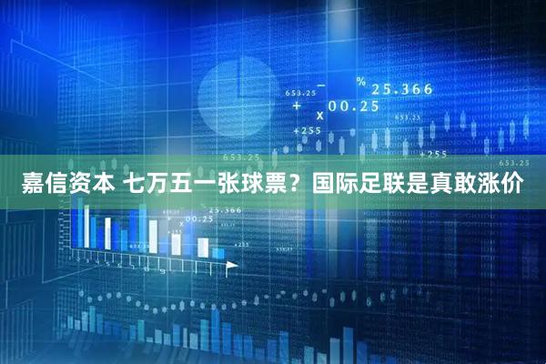 嘉信资本 七万五一张球票？国际足联是真敢涨价