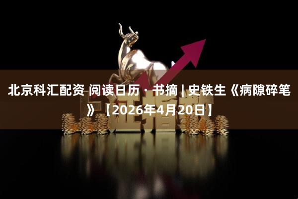 北京科汇配资 阅读日历 · 书摘 | 史铁生《病隙碎笔》【2026年4月20日】