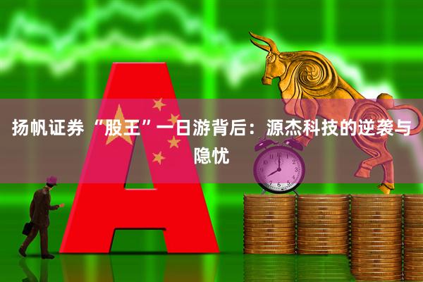 扬帆证券 “股王”一日游背后：源杰科技的逆袭与隐忧