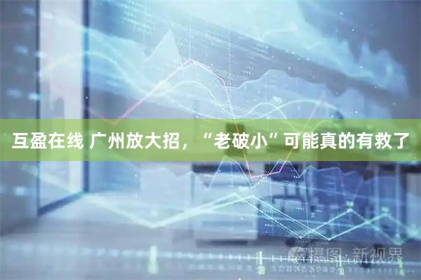 互盈在线 广州放大招,“老破小”可能真的有救了