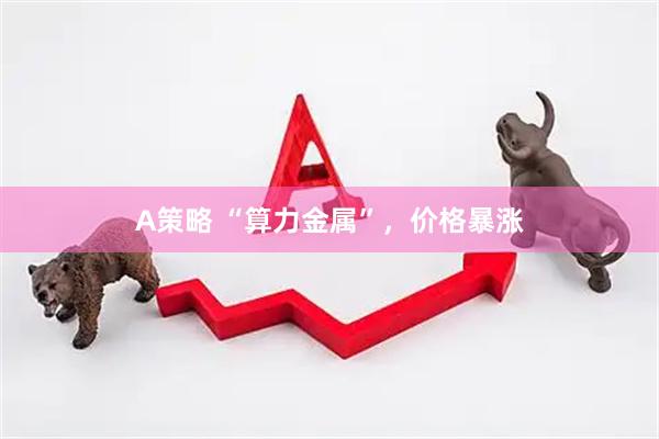 A策略 “算力金属”，价格暴涨