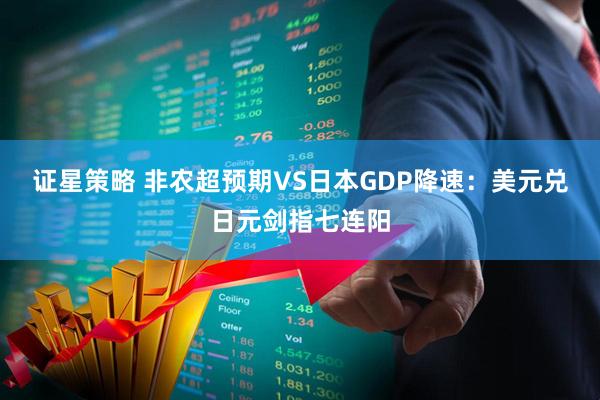 证星策略 非农超预期VS日本GDP降速：美元兑日元剑指七连阳