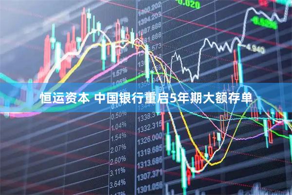 恒运资本 中国银行重启5年期大额存单