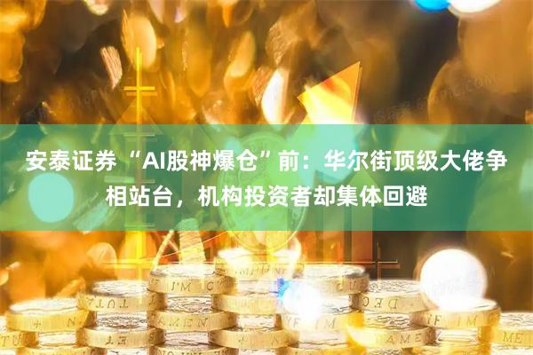 安泰证券 “AI股神爆仓”前：华尔街顶级大佬争相站台，机构投资者却集体回避