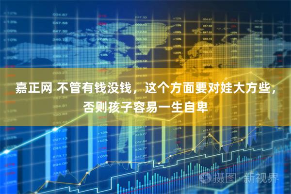嘉正网 不管有钱没钱，这个方面要对娃大方些，否则孩子容易一生自卑