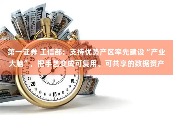 第一证券 工信部：支持优势产区率先建设“产业大脑”，把手艺变成可复用、可共享的数据资产